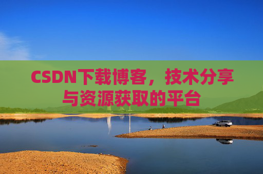 CSDN下载博客，技术分享与资源获取的平台